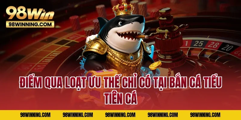 Điểm qua loạt ưu thế chỉ có tại bắn cá Tiểu Tiên Cá