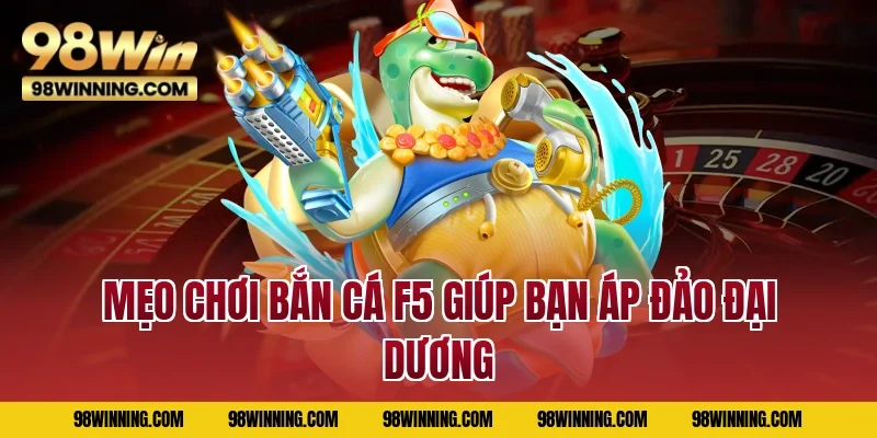Mẹo chơi Bắn Cá F5 giúp bạn áp đảo đại dương