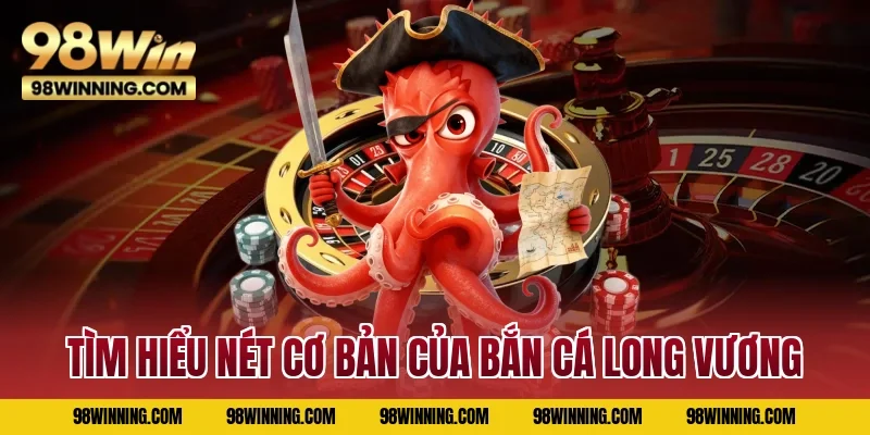 Tìm hiểu nét cơ bản của Bắn Cá Long Vương