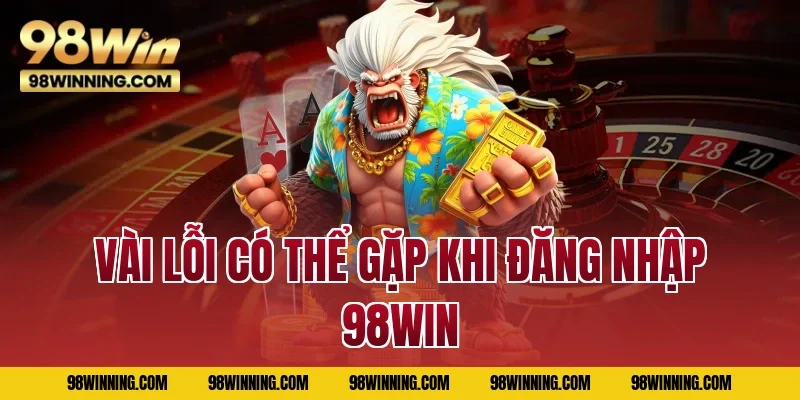 Vài lỗi có thể gặp khi đăng nhập 98WIN